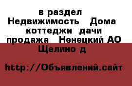  в раздел : Недвижимость » Дома, коттеджи, дачи продажа . Ненецкий АО,Щелино д.